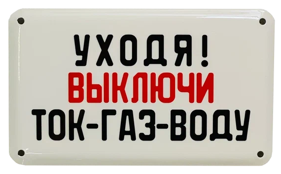 «Уходя выключи ток-газ-воду»